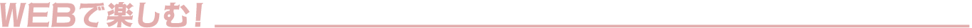 WEBで楽しむ！
