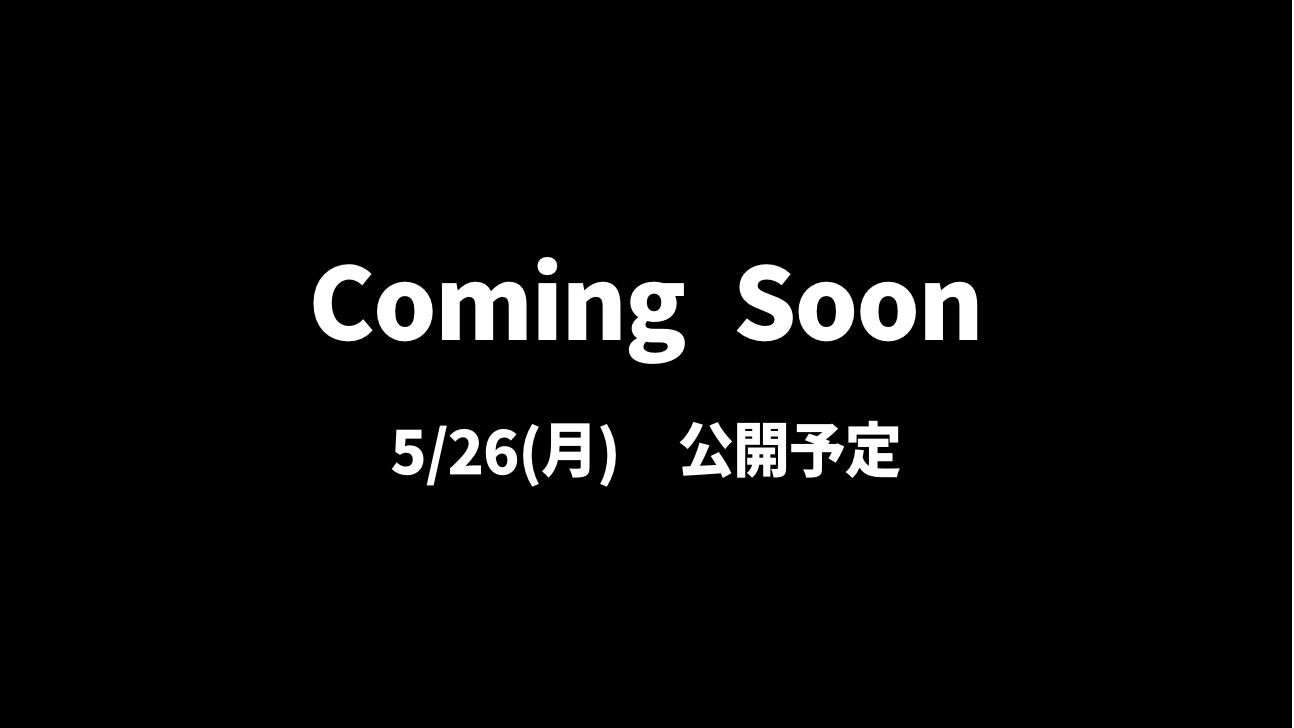 Coming Soon 5月26日(月) 公開予定