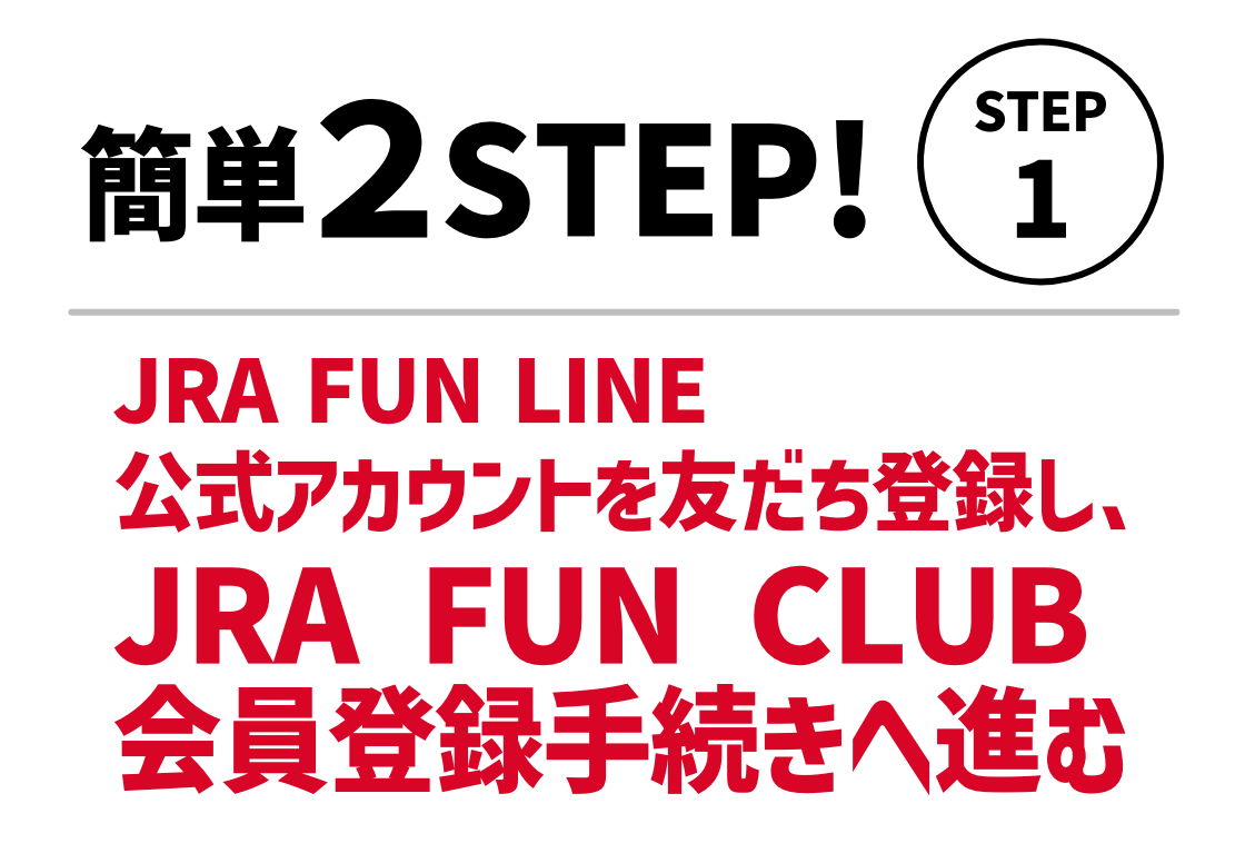 たったこれだけで当選チャンス！簡単３STEP！STEP1。JRAFUNCLUB公式アカウントを友だち登録し、JRAFUNCLUB会員登録の手続きへ進む