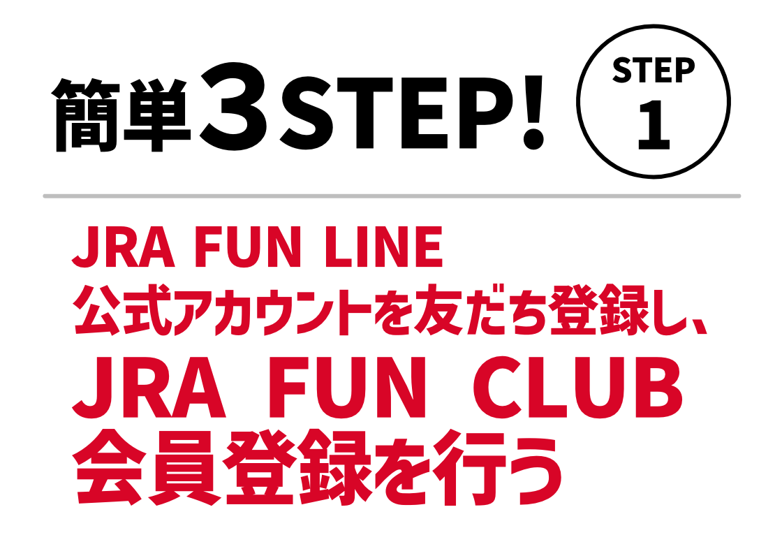 簡単3STEP！STEP1。JRAFUNLINE公式アカウントを友だち登録し、JRA FUN CLUB会員登録を行う