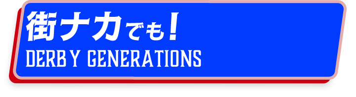 街ナカでも！DERBY GENERATIONS