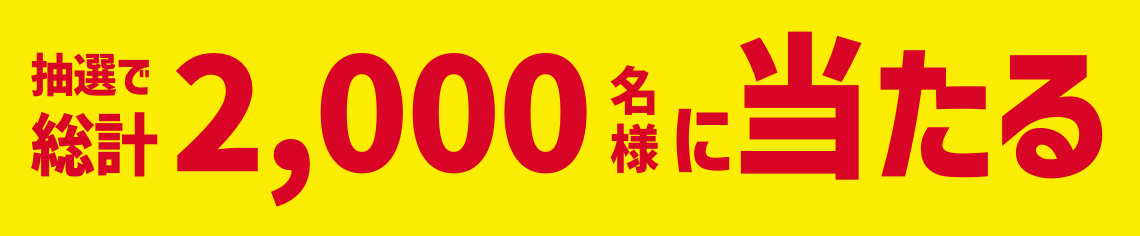 抽選で総計2,000名様に当たる