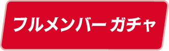フルメンバー ガチャ