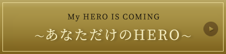 My HERO IS COMING ~あなただけのHERO~