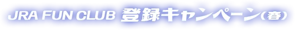 JRA FUN CLUB 登録キャンペーン(春)