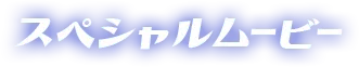 スペシャルムービー