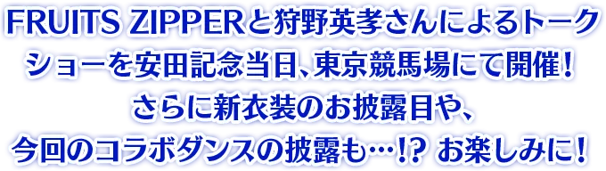 FRUITS ZIPPER と狩野英孝さんによる トークショーを安田記念当日、東京競馬場にて開催! さらに新衣装のお披露目や、今回のコラボダンスの披露も…!?お楽しみに!