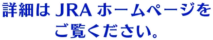 詳細はJRAホームページをご覧ください。