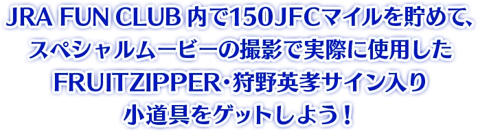 JRAFUNCLUB内で150JFCマイルを貯めて、スペシャルムービーの撮影で実際に使用したFRUITZIPPER・狩野英孝サイン入り小道具をゲットしよう!