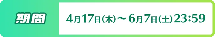 期間 2025年4月17日 (木) 11:00~ 2025年6月7日(土)23:59