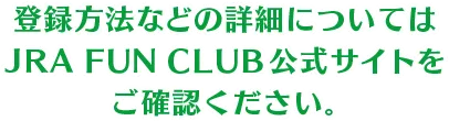 登録方法などの詳細についてはJRA FUN CLUB公式サイトをご確認ください。