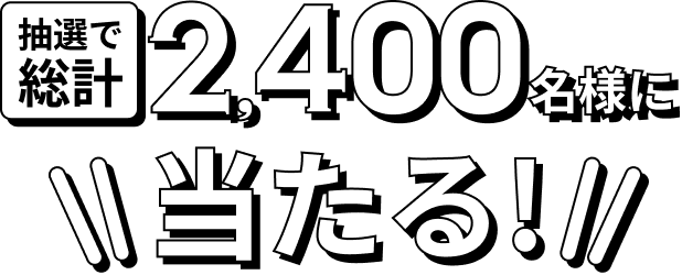 挑戦で総計2,400名様に当たる！