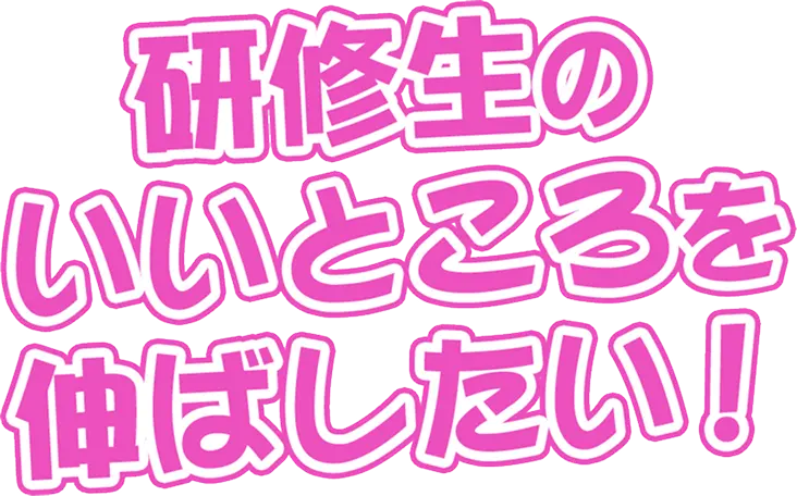 研修生のいいところを伸ばしたい！