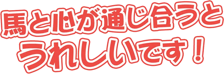 馬と心が通じ合うとうれしいです！