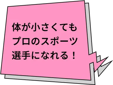 体が小さくてもプロのスポーツ選手になれる！