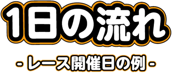 1日の流れ レース開催日の例