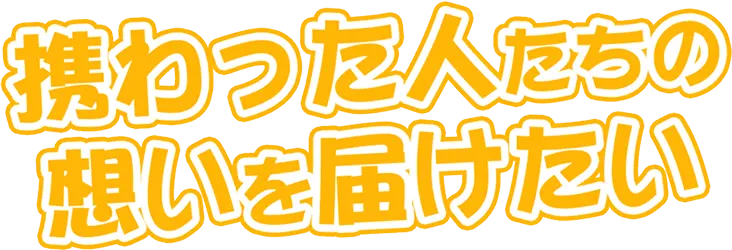 携わった人たちの想いを届けたい