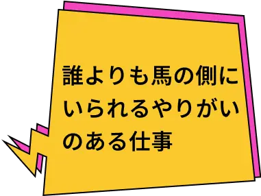 誰よりも馬の側にいられるやりがいのある仕事