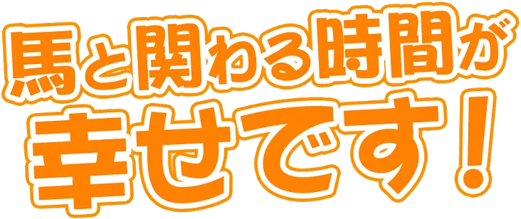 馬と関わる時間が幸せです！