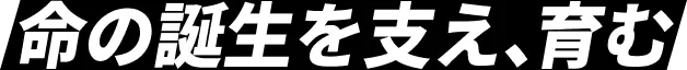 命の誕生を支え、育む