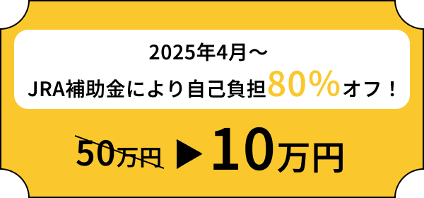 2025年4月〜 JRA補助金により自己負担80％オフ！ 約50万円→10万円