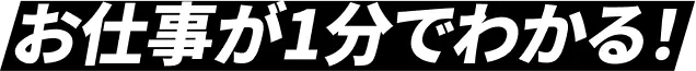 お仕事が1分でわかる！